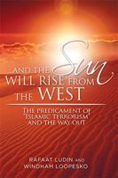 . . . and the Sun Will Rise from the West: The Predicament of Islamic Terrorism and the Way Out 1514488906 Book Cover