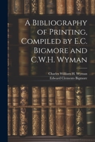 A Bibliography of Printing, Compiled by E.C. Bigmore and C.W.H. Wyman 1021379344 Book Cover