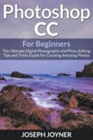 Photoshop CC For Beginners: The Ultimate Digital Photography and Photo Editing Tips and Tricks Guide For Creating Amazing Photos 1682121526 Book Cover