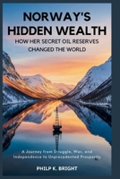 Norway’s Hidden Wealth: How Her Secret Oil Reserves Changed the World: A Journey from Struggle, War, and Independence to Unprecedented Prosperity B0FN71P6QH Book Cover