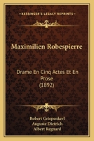Maximilien Robespierre: Drame En Cinq Actes Et En Prose (1892) 1148960384 Book Cover