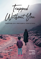Trapped Without You: Forever in a Mother's Footsteps B0C4QVSWQN Book Cover