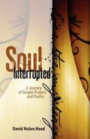 Soul Interrupted: A Journey of Simple Prayers and Poetry 1460911237 Book Cover