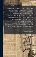 Totius Latinitatis Lexicon, Consilio Et Cura Jacobi Facciolati, ... Opera Et Studio Aegidii Forcellini, ... Lucubratum Secundum 3am Editionem Cujus ... Et Auctum Labore Variorum (Latin Edition) 1025042778 Book Cover