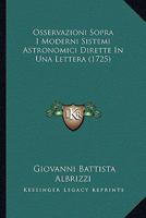 Osservazioni Sopra I Moderni Sistemi Astronomici Dirette In Una Lettera (1725) 1120666112 Book Cover