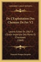 De L'Exploitation Des Chemins De Fer V2: Lecons Faites En 1867 A L'Ecole Imperiale Des Ponts Et Chaussees (1868) 1167654587 Book Cover
