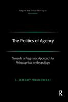 The Politics of Agency: Toward a Pragmatic Approach to Philosophical Anthropology 0754655318 Book Cover