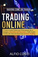 Trading Online: Ragiona Come un Trader! L'Unica Guida Pratica per Principianti che ti Insegna a Investire con Successo Dall'Analisi Tecnica dei Mercati Finanziari al Forex Trading 180268512X Book Cover