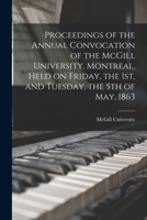 Proceedings of the Annual Convocation of the McGill University, Montreal, Held on Friday, the 1st, and Tuesday, the 5th of May, 1863 1013848616 Book Cover