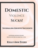 Domestic Violence Sucks!: Journal Abusive Incidents; 28 Questions that Keeps a Record of Everything He's Done to YOU B08YHT7R23 Book Cover