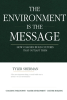 The Environment Is The Message: How Coaches Build Cultures That Outlast Them B0H8RQDQ99 Book Cover