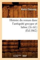 Histoire Du Roman Dans L'Antiquita(c) Grecque Et Latine (2e A(c)D.) (A0/00d.1862) 2012670849 Book Cover