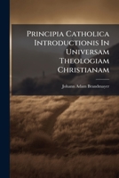 Principia Catholica Introductionis In Universam Theologiam Christianam... 1174516178 Book Cover