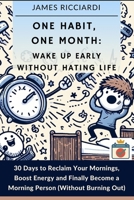 One Habit, One Month: Wake Up Early Without Hating Life: 30 Days to Reclaim Your Mornings, Boost Energy, and Finally Become a Morning Person (Without Burning Out) B0F9KCBZRF Book Cover