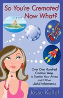 So You're Cremated ... Now What?: Over One Hundred Creative Ways to Scatter Your Ashes and Other Useful Information 1440127751 Book Cover