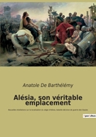 Alésia, son véritable emplacement: Nouvelles révélations sur la localisation du siège d'Alésia, bataille décisive de guerre des Gaules 2382743840 Book Cover