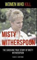 Women Who Kill: Misty Witherspoon: The Shocking True Story of Misty Witherspoon 1973379791 Book Cover