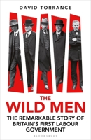 The Wild Men: The Remarkable Story of Britain's First Labour Government 1399411438 Book Cover