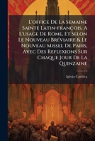 L'Office de La Semaine Sainte Latin-Fran OIS, A L'Usage de Rome, Et Selon Le Nouveau Br Viaire & Le Nouveau Missel de Paris, Avec Des Reflexions Sur C 1247921549 Book Cover