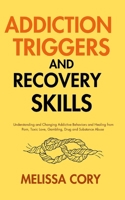 Addiction Triggers and Recovery Skills: Understanding and Changing Addictive Behaviors and Healing from Porn, Toxic Love, Gambling, Drug and Substance Abuse B0CN9DPR3M Book Cover