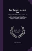 Gas Burners Old and New; A historical and descriptive treatise on the progress of invention in gas lighting, embracing an account of the theory of luminous combustio 9355394306 Book Cover