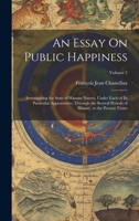 An Essay On Public Happiness: Investigating the State of Human Nature, Under Each of Its Particular Appearances, Through the Several Periods of History, to the Present Times; Volume 2 1021763225 Book Cover