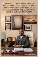 Exploring the Perspectives of Educators and Students on the Causes and Impacts of Perceived Racial Disparity and Inequity in the U.S. Education System B0GFGXWSKN Book Cover