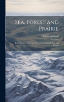 Sea, Forest and Prairie: Being Stories of Life and Adventure in Canada Past and Present 1020948906 Book Cover
