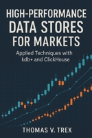 High-Performance Data Stores for Markets: Applied Techniques with kdb+ and ClickHouse (Trading System Architecture & DevOps) B0G4JTPDV4 Book Cover