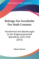 Beitrage Zur Geschichte Der Stadt Constanz: Vornehmlich Ihre Beziehungen Zu Der Eidgenossenschaft Betreffend, 1259-1520 (1872) 1160317259 Book Cover