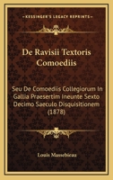 De Ravisii Textoris Comoediis: Seu De Comoediis Collegiorum In Gallia Praesertim Ineunte Sexto Decimo Saeculo Disquisitionem (1878) 1160409749 Book Cover
