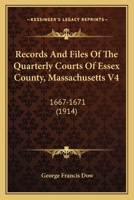 Records And Files Of The Quarterly Courts Of Essex County, Massachusetts V4: 1667-1671 1164950274 Book Cover