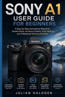 Sony A1 User Guide for Beginners: A Step-by-Step Instructional Manual for Camera Setup, Autofocus Control, Video Settings, and Professional Shooting Workflow B0H7S2SQ28 Book Cover