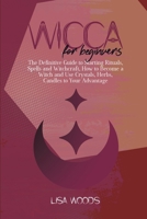 Wicca for Beginners: The Definitive Guide to Starting Rituals, Spells and Witchcraft, How to Become a Witch and Use Crystals, Herbs, Candles to Your Advantage 1801685851 Book Cover