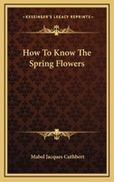 How to know the spring flowers;: Pictured-keys for determining the more common spring-flowering herbaceous plant with suggestions and aids for their study (Pictured-key nature series) 0548443017 Book Cover