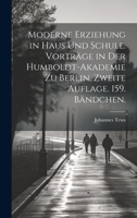 Moderne Erziehung in Haus und Schule. Vorträge in der Humboldt-Akademie zu Berlin. Zweite Auflage. 159. Bändchen. 1022638904 Book Cover