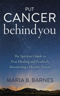 Put Cancer Behind You: The Spiritual Guide to True Healing and Fearlessly Manifesting a Healthy Future 1950367614 Book Cover