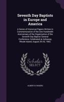 Seventh Day Baptists in Europe and America: A Series of Historical Papers Written in Commemoration of the One Hundredth Anniversary of the Organization of the Seventh Day Baptist General Conference, C 1341461696 Book Cover