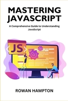 Mastering Javascript: A Comprehensive Guide to Understanding JavaScript B0CWND818Q Book Cover