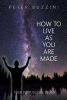 How To Live As You Are Made: Your Purpose is by Design 1974002810 Book Cover
