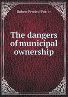 The Dangers of Municipal Ownership 0526926392 Book Cover