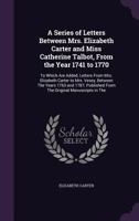 A Series of Letters Between Mrs. Elizabeth Carter and Miss Catherine Talbot, From The Year 1741 to 1770. To Which are Added, Letters From Mrs. ... From The Original Manuscripts in The 1019194545 Book Cover