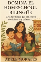DOMINA EL HOMESCHOOL BILINGUE: Criando niños que brillen en dos idiomas y culturas (Spanish Edition) B0FK5J977H Book Cover