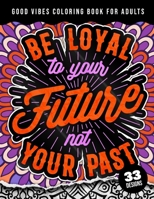 Be Loyal To Your Future Not Your Past: Good Vibes Coloring Book For Adults: 40 Funny Color Pages for Stress Relief and Relaxation, Matte Cover & 8.5"x11" Easy Large Print Designs B09TDPTD59 Book Cover