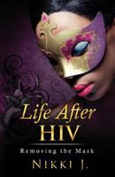 Life After HIV: Removing The Mask 1984076744 Book Cover