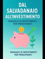 Dal Salvadanaio all’Investimento: Manuale di Investimenti per Principianti B0FV4WJNSS Book Cover