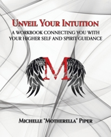 Unveil Your Intuition: A Workbook Connecting You with Your Higher Self and Spirit Guidance 1982246693 Book Cover