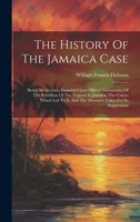 The History Of The Jamaica Case: Being An Account, Founded Upon Official Documents, Of The Rebellion Of The Negroes In Jamaica, The Causes Which Led To It, And The Measures Taken For Its Suppression 1022383426 Book Cover