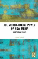 The World-Making Power of New Media: Mere Connection? 0415743656 Book Cover