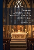 Epitoma Apostolicarum Constitutionum Et Decretorum: Quae A Regularibus Ubique Locorum In Publica Mensa, Sive, Alias In Capitulo Ad Hoc Specialiter ... Temporibus Legenda Sunt 1286308240 Book Cover
